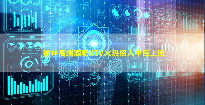 榆林高端酒吧KTV火热招人中包上班